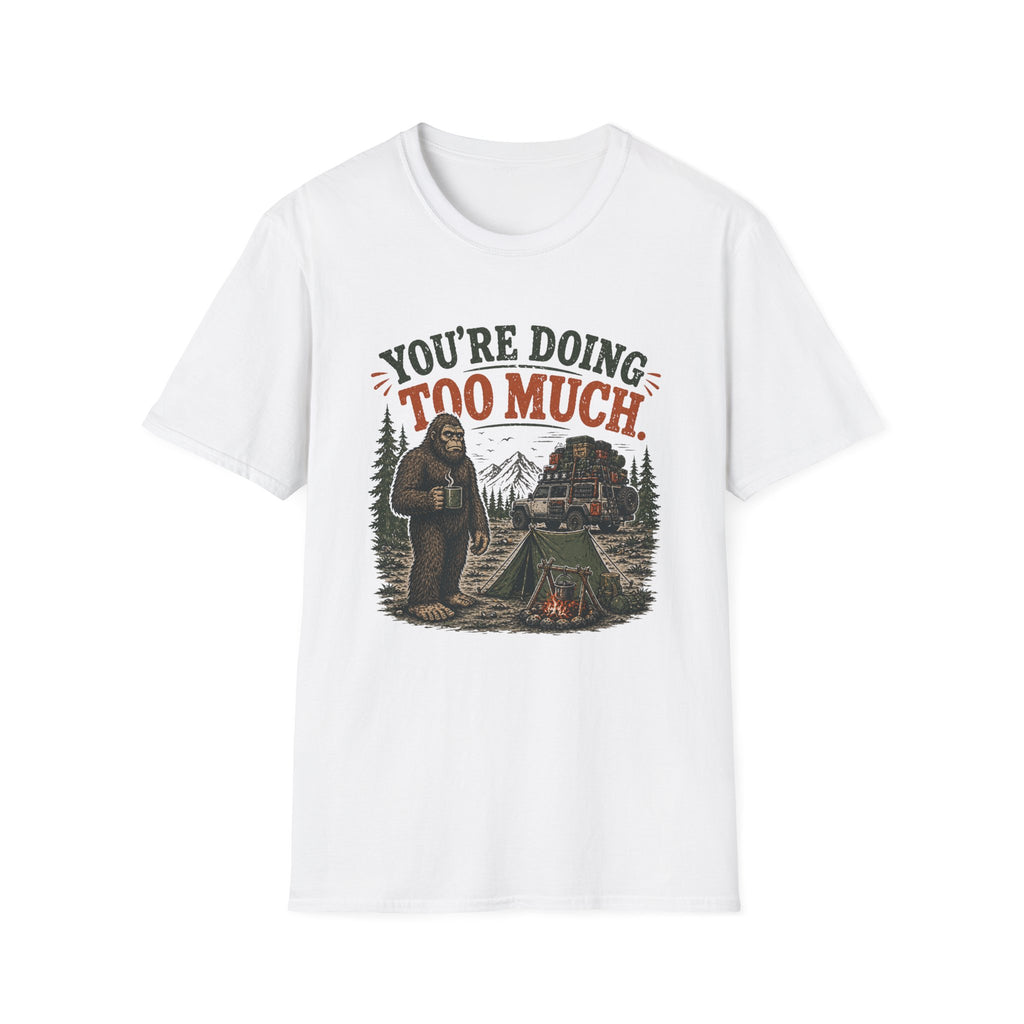 Sasquatch  Says Your Doing Too Much T Shirt